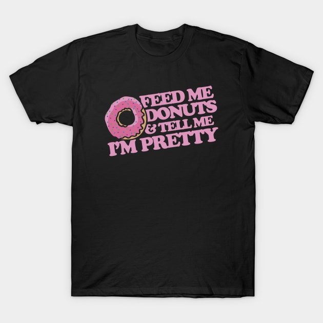 Feed me donuts and tell me I'm pretty T-Shirt by bubbsnugg